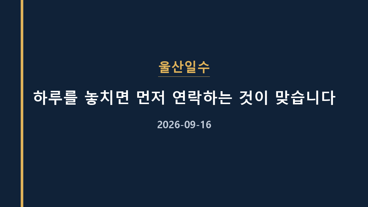 울산일수 하루를 놓치면 먼저 연락하는 것이 맞습니다
