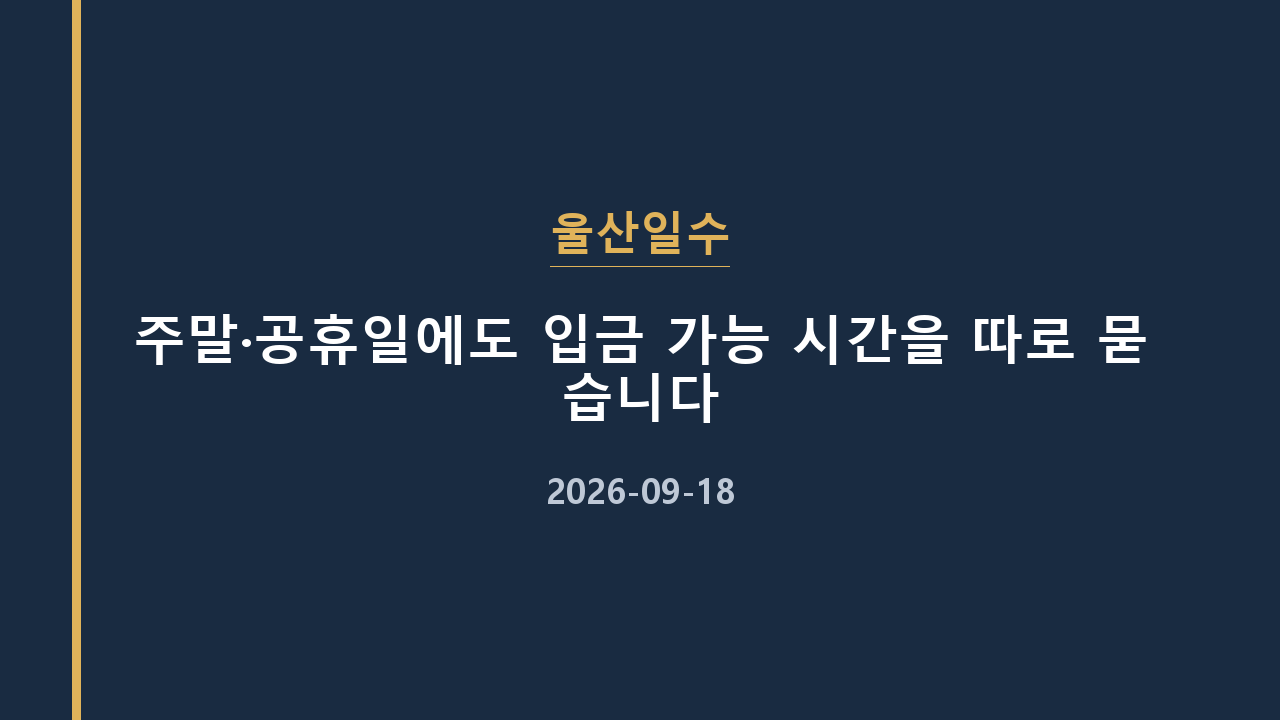 울산일수 주말·공휴일에도 입금 가능 시간을 따로 묻습니다