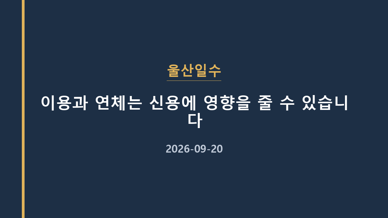 울산일수 이용과 연체는 신용에 영향을 줄 수 있습니다