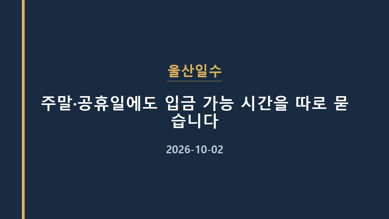 울산일수 주말·공휴일에도 입금 가능 시간을 따로 묻습니다