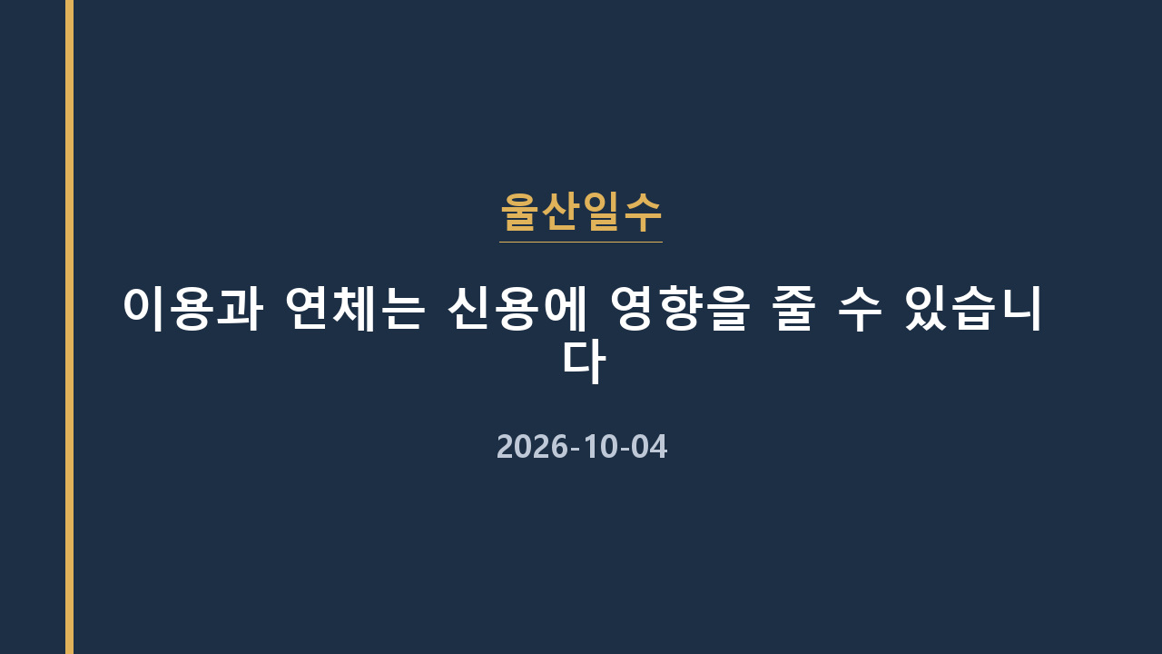 울산일수 이용과 연체는 신용에 영향을 줄 수 있습니다